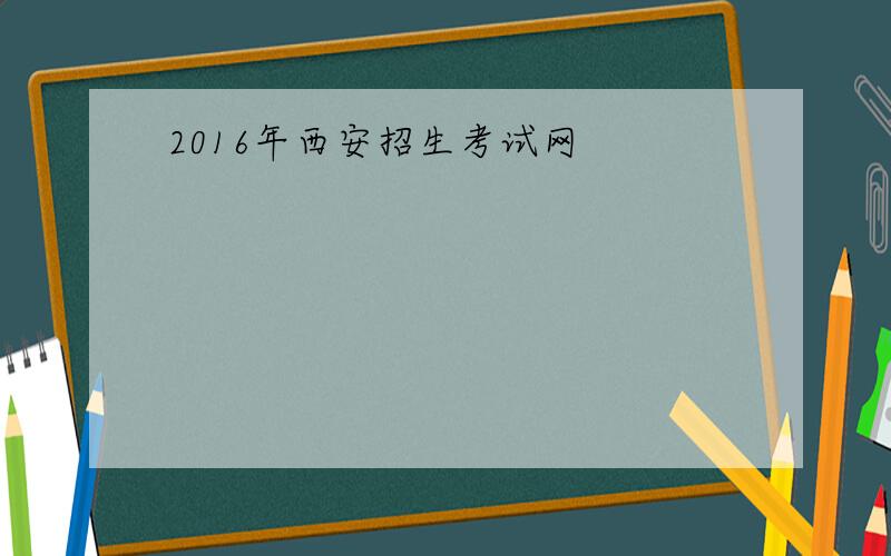 2016年西安招生考试网