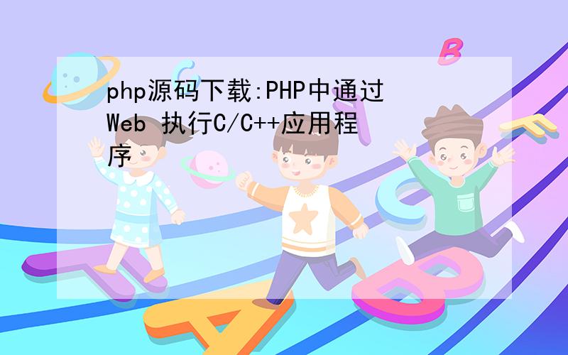 php源码下载:PHP中通过Web 执行C/C++应用程序