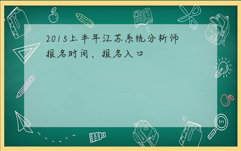 2015上半年江苏系统分析师报名时间、报名入口