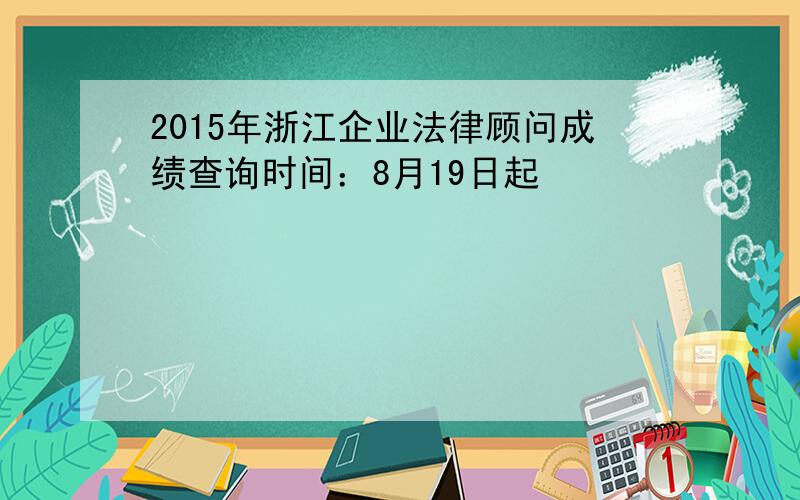 2015年浙江企业法律顾问成绩查询时间：8月19日起