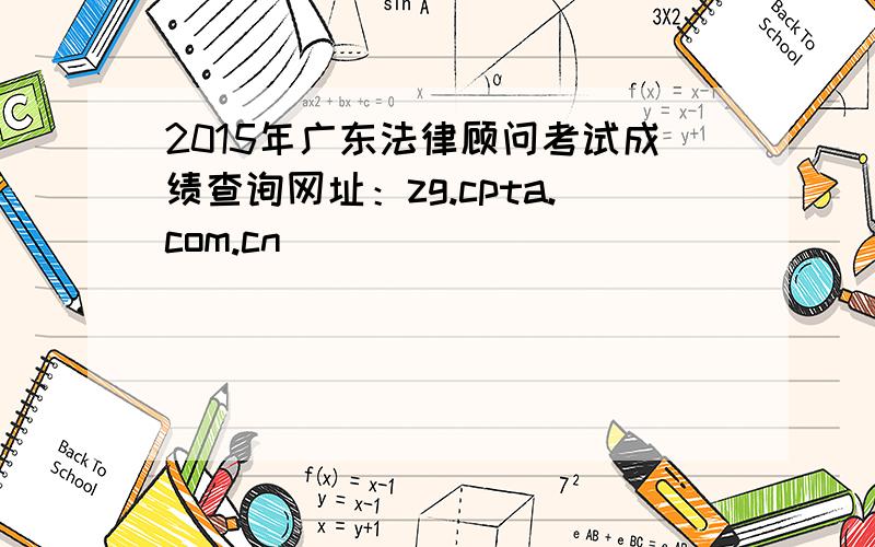 2015年广东法律顾问考试成绩查询网址：zg.cpta.com.cn