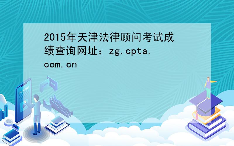 2015年天津法律顾问考试成绩查询网址：zg.cpta.com.cn