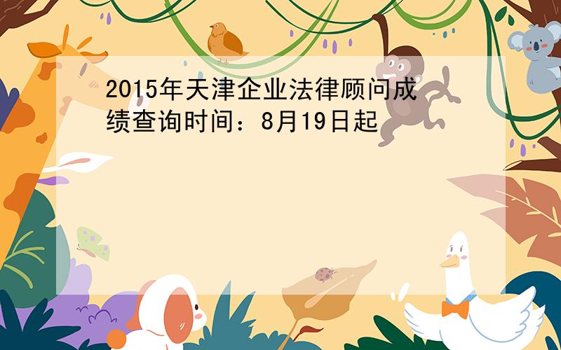 2015年天津企业法律顾问成绩查询时间：8月19日起