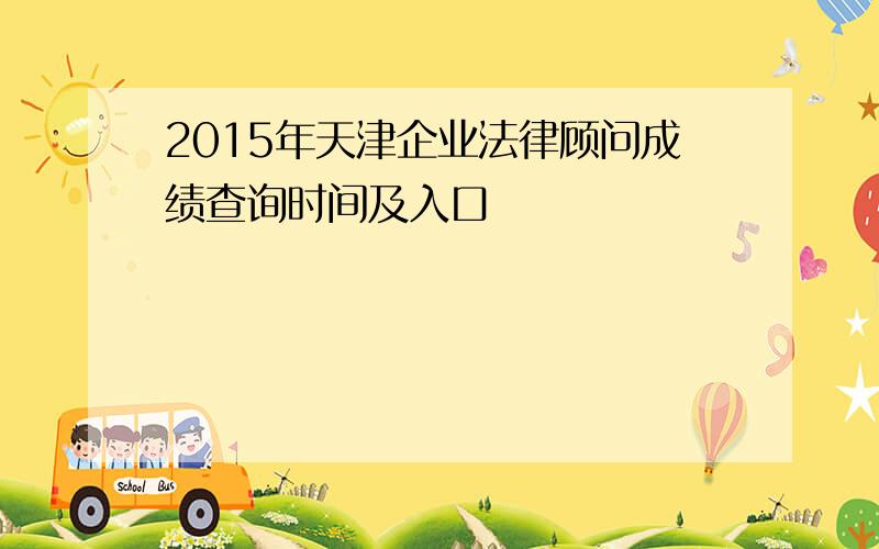 2015年天津企业法律顾问成绩查询时间及入口