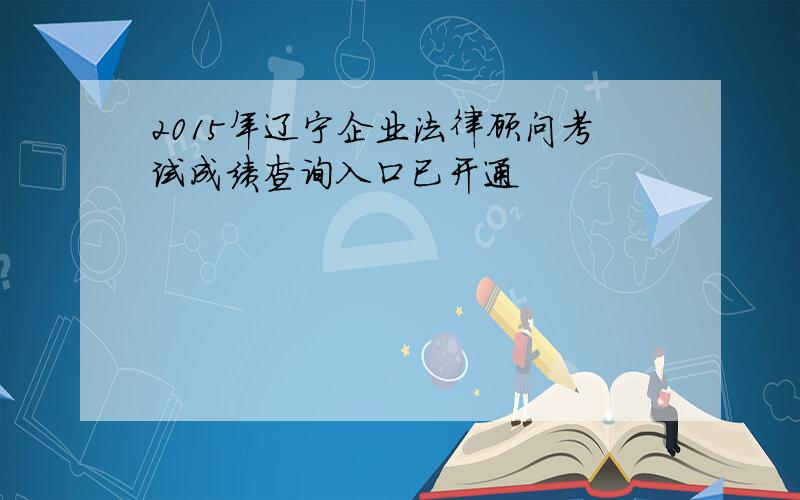 2015年辽宁企业法律顾问考试成绩查询入口已开通