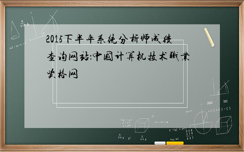 2015下半年系统分析师成绩查询网站：中国计算机技术职业资格网