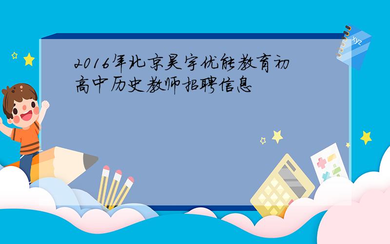 2016年北京昊宇优能教育初高中历史教师招聘信息