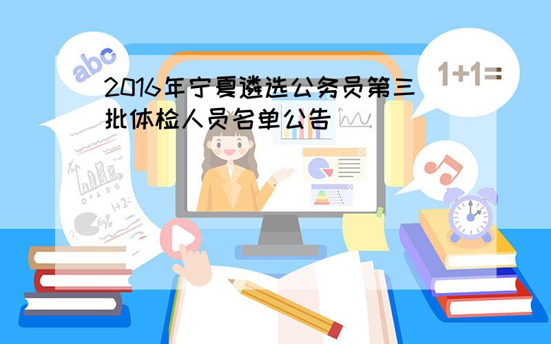2016年宁夏遴选公务员第三批体检人员名单公告