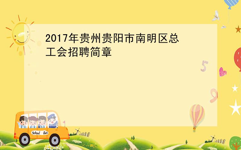 2017年贵州贵阳市南明区总工会招聘简章