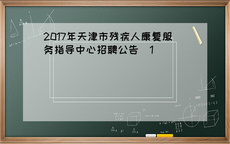 2017年天津市残疾人康复服务指导中心招聘公告[1]