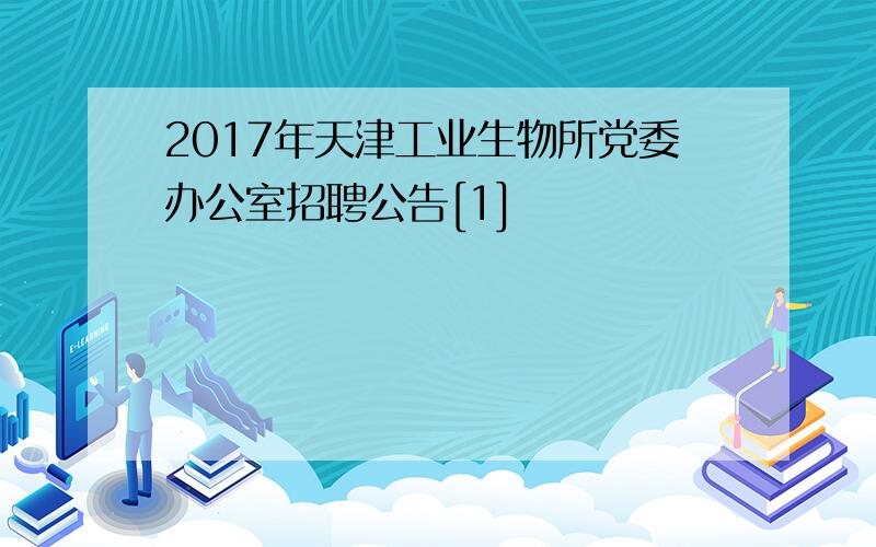 2017年天津工业生物所党委办公室招聘公告[1]