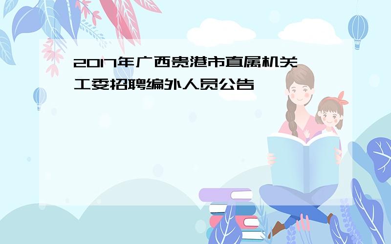 2017年广西贵港市直属机关工委招聘编外人员公告