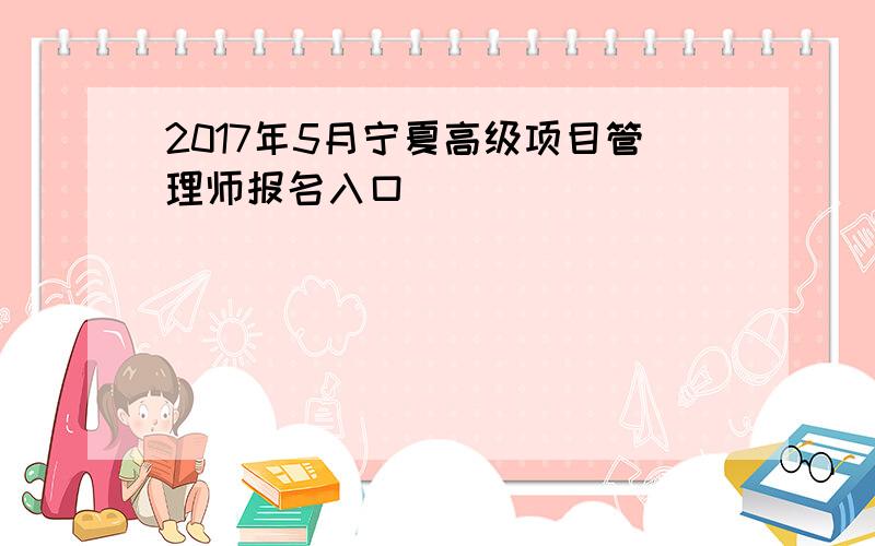 2017年5月宁夏高级项目管理师报名入口