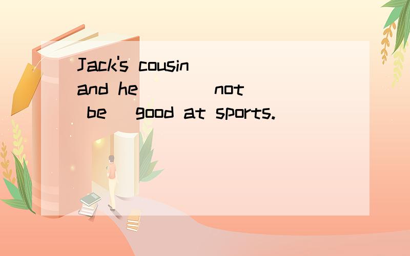 Jack's cousin and he （ ）(not be) good at sports.