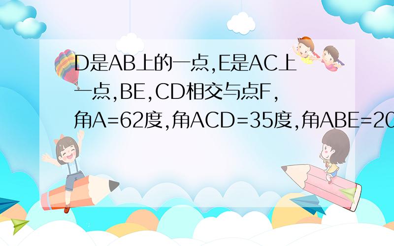 D是AB上的一点,E是AC上一点,BE,CD相交与点F,角A=62度,角ACD=35度,角ABE=20度求角BDC和角BFD的度数!