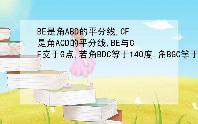 BE是角ABD的平分线,CF是角ACD的平分线,BE与CF交于G点,若角BDC等于140度,角BGC等于110度,求角A的大小