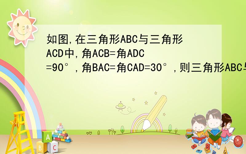如图,在三角形ABC与三角形ACD中,角ACB=角ADC=90°,角BAC=角CAD=30°,则三角形ABC与三角形ACD的面积比