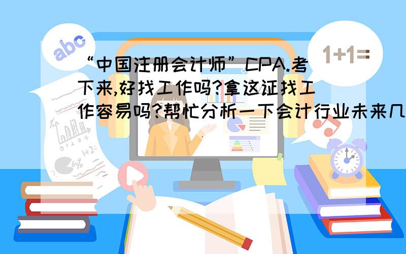 “中国注册会计师”CPA.考下来,好找工作吗?拿这证找工作容易吗?帮忙分析一下会计行业未来几年的趋势.高分追加