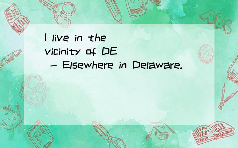 I live in the vicinity of DE - Elsewhere in Delaware.