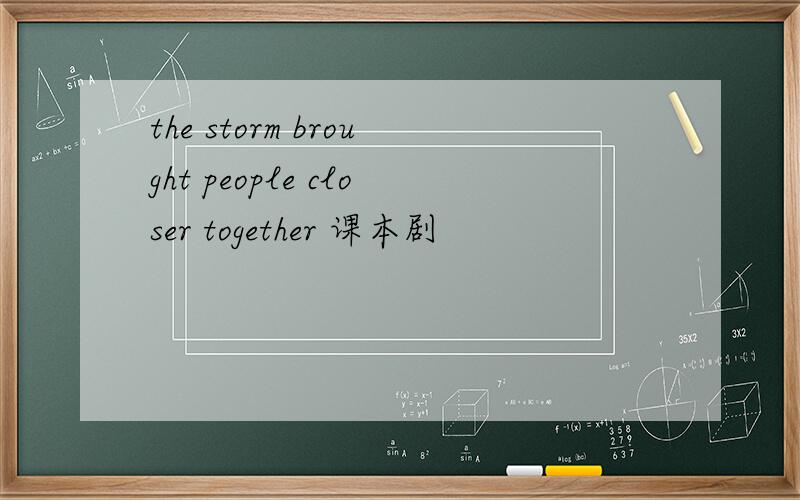 the storm brought people closer together 课本剧