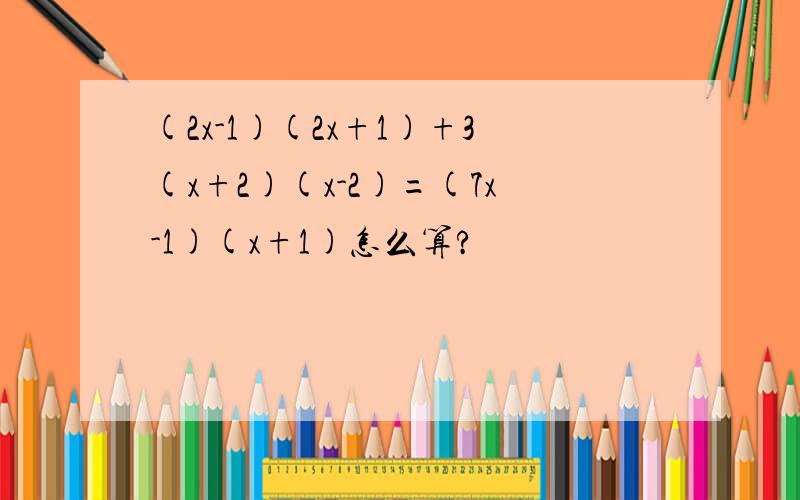 (2x-1)(2x+1)+3(x+2)(x-2)=(7x-1)(x+1)怎么算?