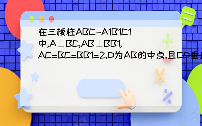 在三棱柱ABC-A1B1C1中,A⊥BC,AB⊥BB1,AC=BC=BB1=2,D为AB的中点,且CD垂直DA,求证BB1⊥平面ABC