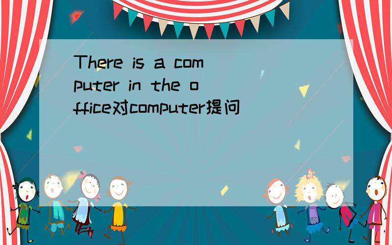 There is a computer in the office对computer提问