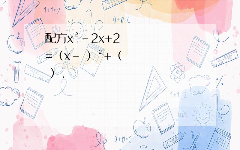 配方x²-2x+2=（x- ）²+（ ）.