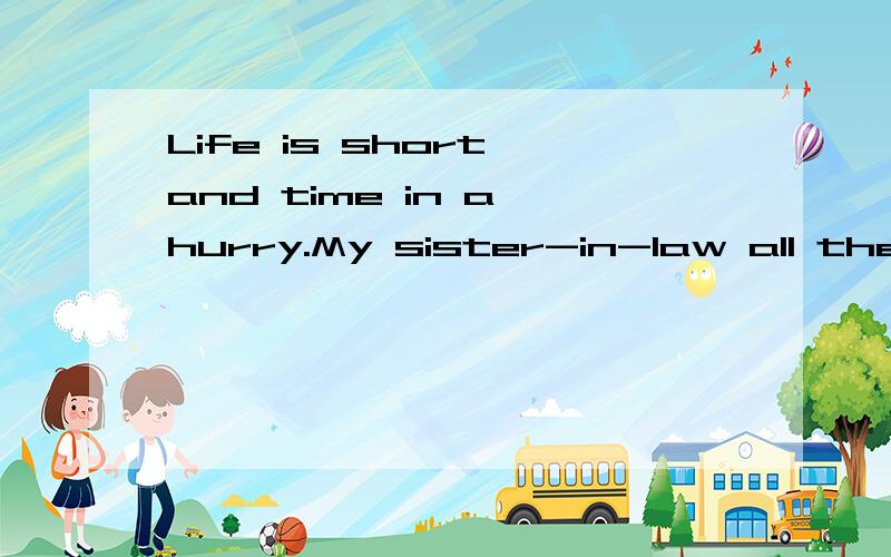 Life is short and time in a hurry.My sister-in-law all the way walk good是什么 意思