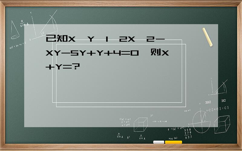 已知X≥Y≥1,2X^2－ XY-5Y+Y+4=0,则X+Y=?