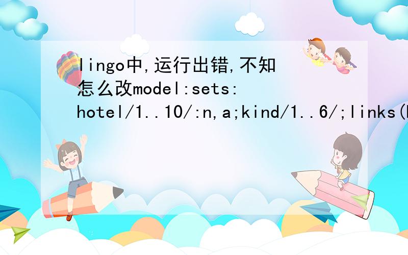 lingo中,运行出错,不知怎么改model:sets:hotel/1..10/:n,a;kind/1..6/;links(hotel,kind):x,b,p;endsetsmin=@sum(hotel(i):n(i));@for(kind:@sum(hotel(i):x(i,j))=m*p(i,j));@for(hotel:@sum(kind:x(i,j))=a(i));@for(hotel:n(i)=@if(a(i)#eq#0,0,1));@for(k