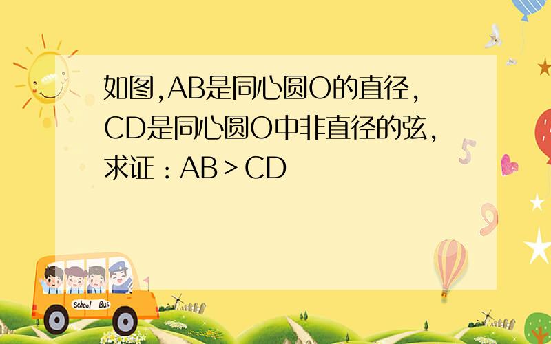 如图,AB是同心圆O的直径,CD是同心圆O中非直径的弦,求证：AB＞CD