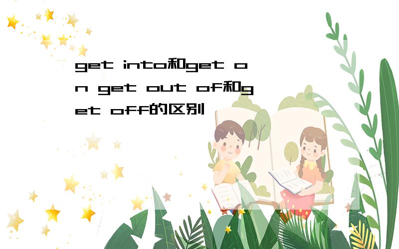 get into和get on get out of和get off的区别