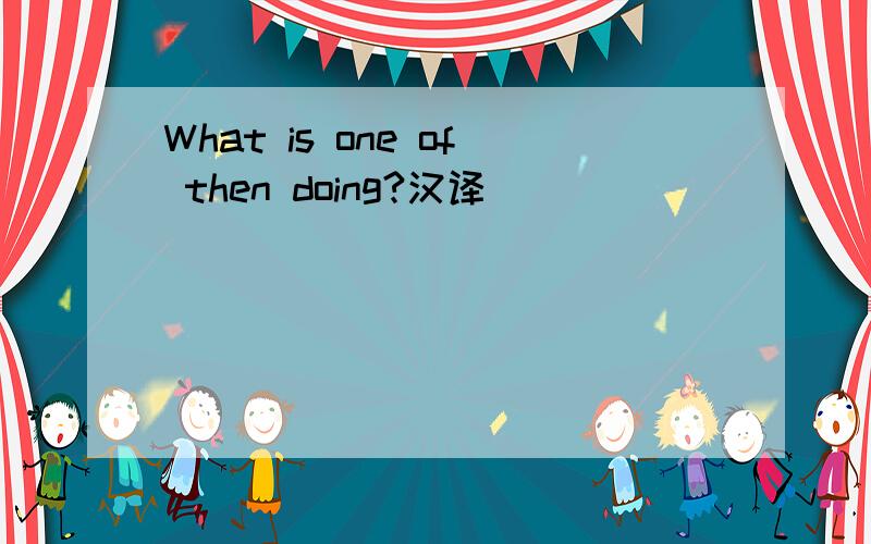 What is one of then doing?汉译