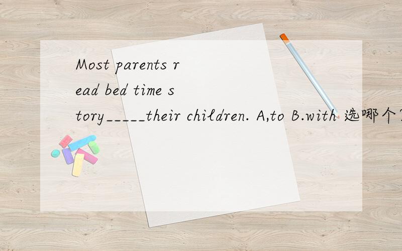 Most parents read bed time story_____their children. A,to B.with 选哪个?
