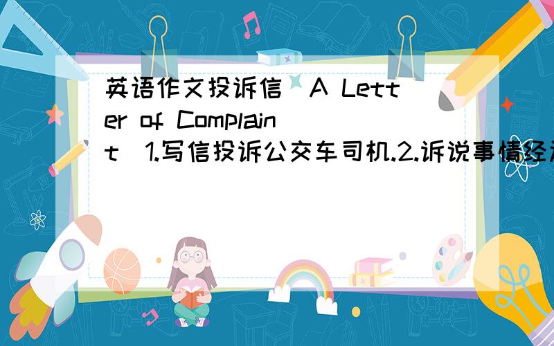 英语作文投诉信(A Letter of Complaint）1.写信投诉公交车司机.2.诉说事情经过.以Liu Yuan为寄信人