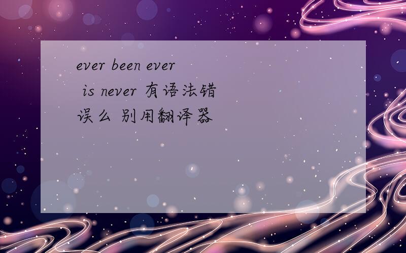 ever been ever is never 有语法错误么 别用翻译器