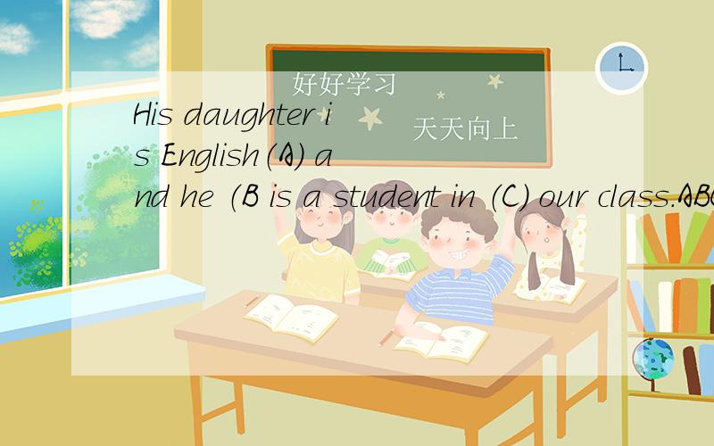 His daughter is English（A） and he （B is a student in （C） our class.ABC 三处哪里错了啊
