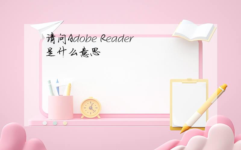 请问Adobe Reader是什么意思