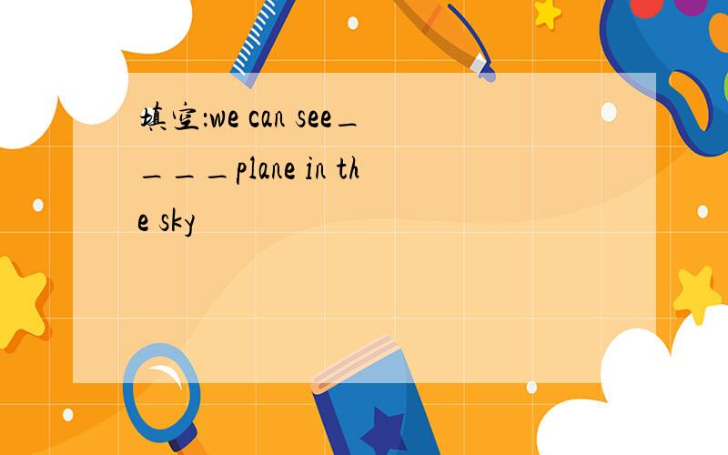 填空：we can see____plane in the sky