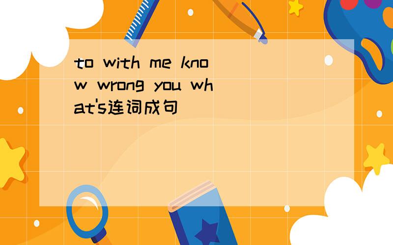 to with me know wrong you what's连词成句