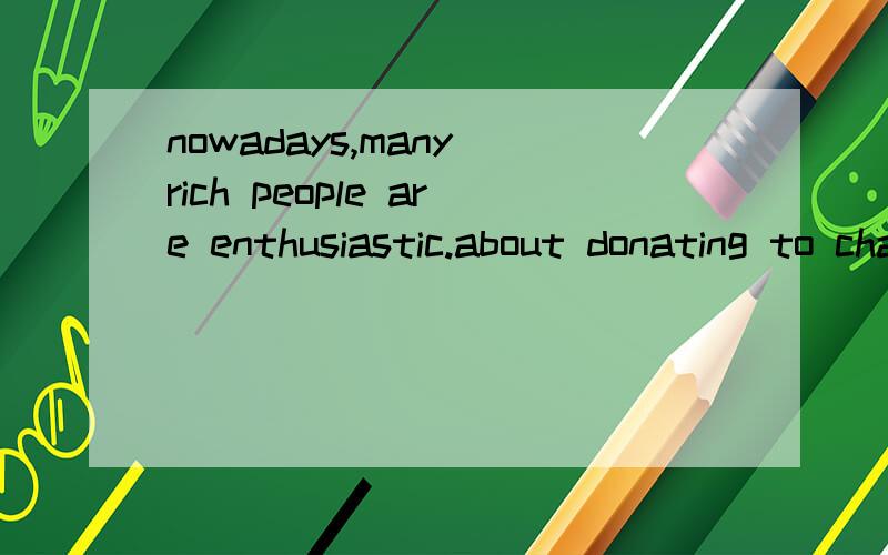 nowadays,many rich people are enthusiastic.about donating to charities.英语作文开头