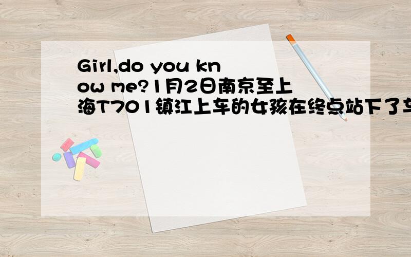 Girl,do you know me?1月2日南京至上海T701镇江上车的女孩在终点站下了车下车前你拍了我的肩如果你觉得我找的就是你