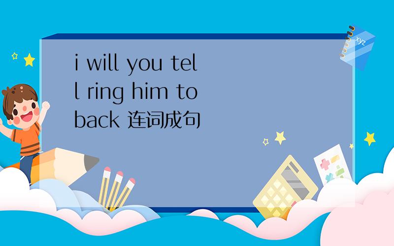 i will you tell ring him to back 连词成句