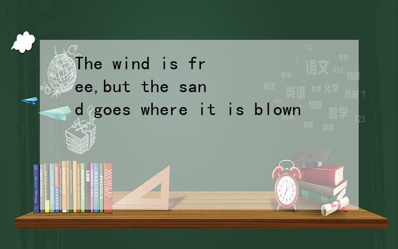The wind is free,but the sand goes where it is blown