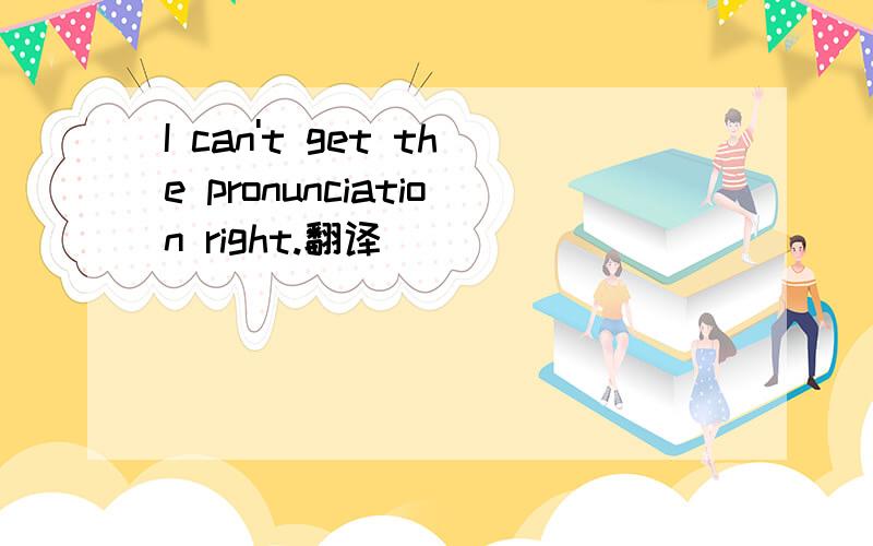 I can't get the pronunciation right.翻译