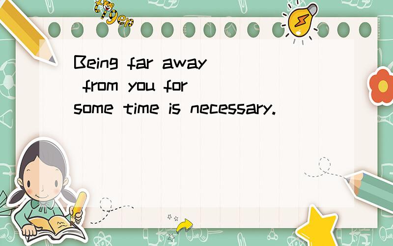 Being far away from you for some time is necessary.