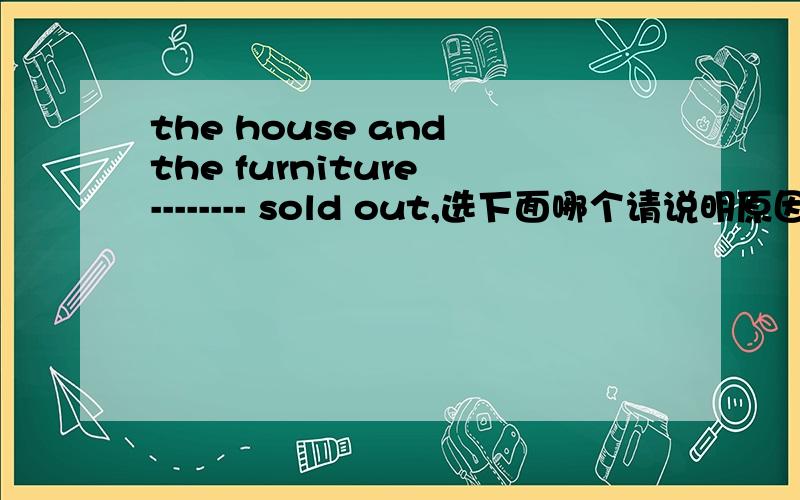 the house and the furniture -------- sold out,选下面哪个请说明原因A. was B. were ,主谓怎么搭配furniture是可数还是不可数的呢既然是不可数的，为什么还用复数形式