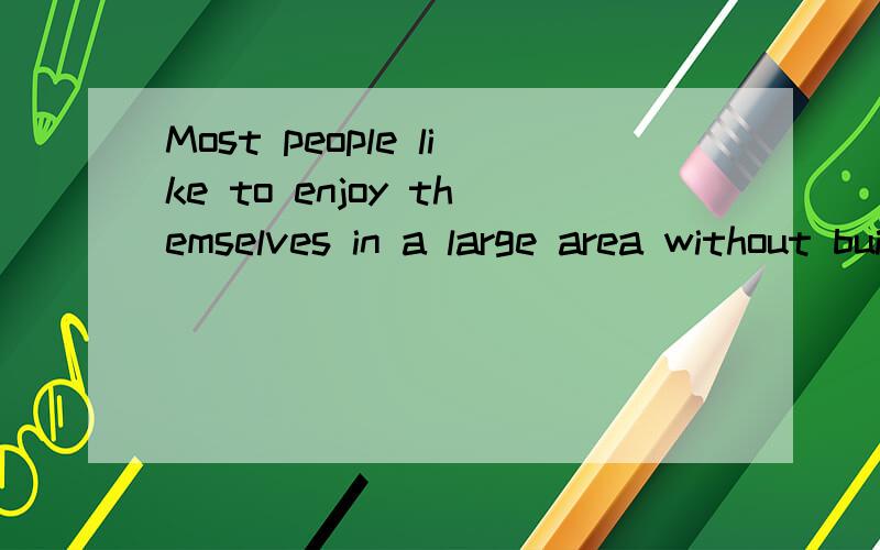 Most people like to enjoy themselves in a large area without building.同义句转换Most people like to _____ _____in _____ ______