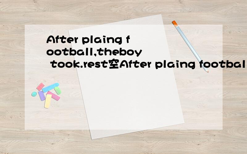 After plaing football,theboy took.rest空After plaing football,theboy took.rest空格该填啥